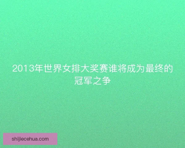 2013年世界女排大奖赛谁将成为最终的冠军之争