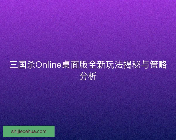 三国杀Online桌面版全新玩法揭秘与策略分析